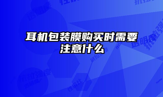 耳機(jī)包裝膜購買時需要注意什么