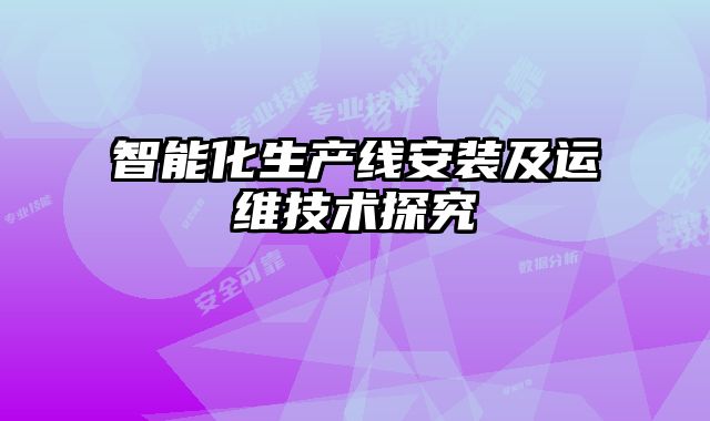 智能化生產(chǎn)線安裝及運(yùn)維技術(shù)探究