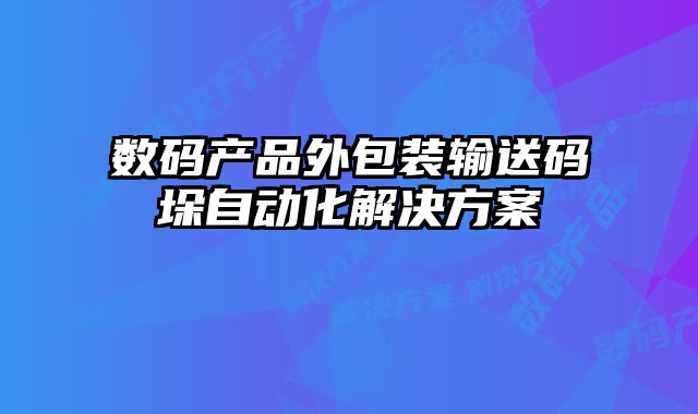 數(shù)碼產(chǎn)品外包裝輸送碼垛自動(dòng)化解決方案