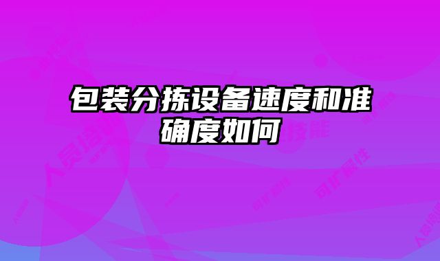 包裝分揀設(shè)備速度和準(zhǔn)確度如何