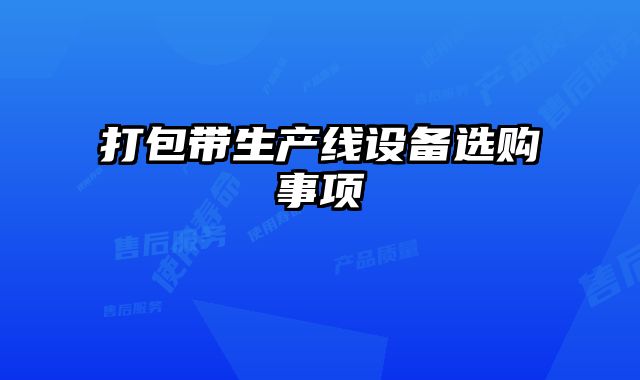 打包帶生產(chǎn)線設(shè)備選購(gòu)事項(xiàng)