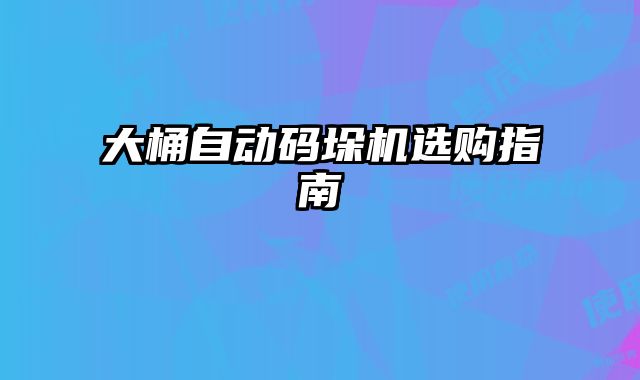 大桶自動碼垛機選購指南