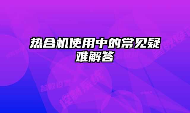 熱合機(jī)使用中的常見疑難解答