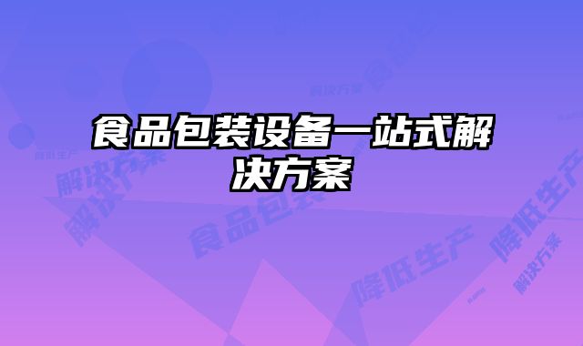 食品包裝設(shè)備一站式解決方案