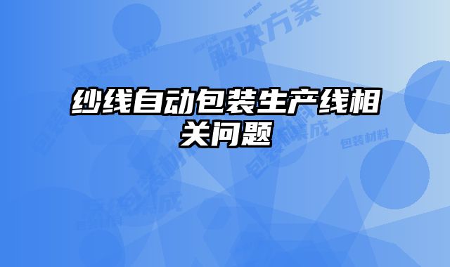 紗線自動(dòng)包裝生產(chǎn)線相關(guān)問(wèn)題